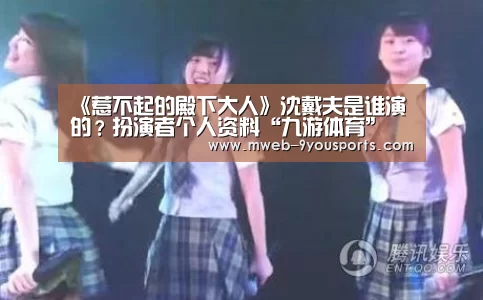 《惹不起的殿下大人》沈戴夫是谁演的？扮演者个人资料“九游体育”