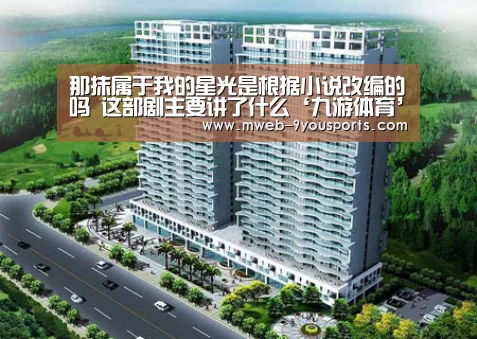那抹属于我的星光是根据小说改编的吗 这部剧主要讲了什么‘九游体育’