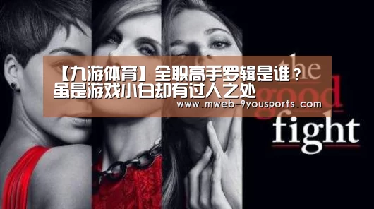 【九游体育】全职高手罗辑是谁？ 虽是游戏小白却有过人之处
